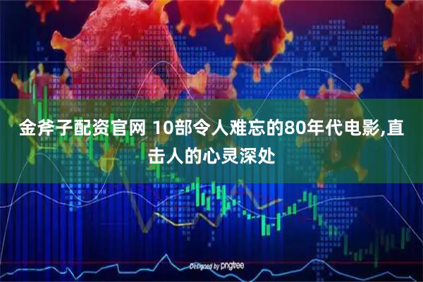 金斧子配资官网 10部令人难忘的80年代电影,直击人的心灵深处