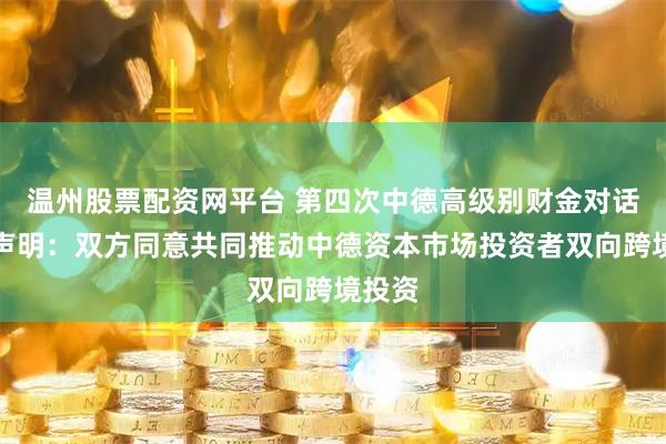 温州股票配资网平台 第四次中德高级别财金对话联合声明：双方同意共同推动中德资本市场投资者双向跨境投资