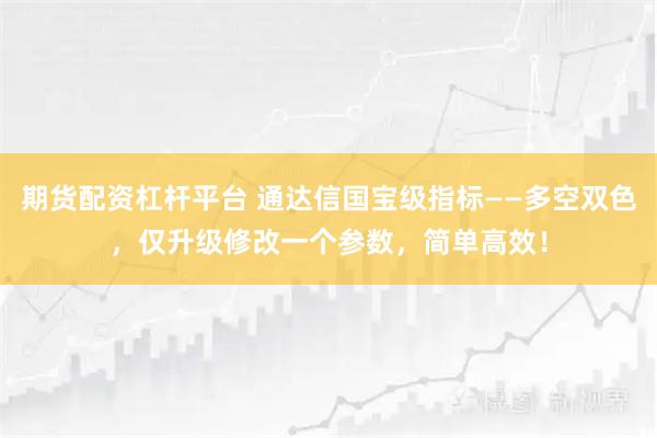 期货配资杠杆平台 通达信国宝级指标——多空双色，仅升级修改一个参数，简单高效！