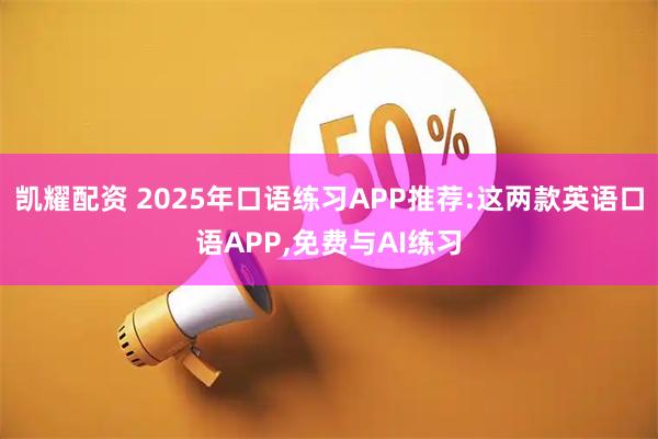 凯耀配资 2025年口语练习APP推荐:这两款英语口语APP,免费与AI练习