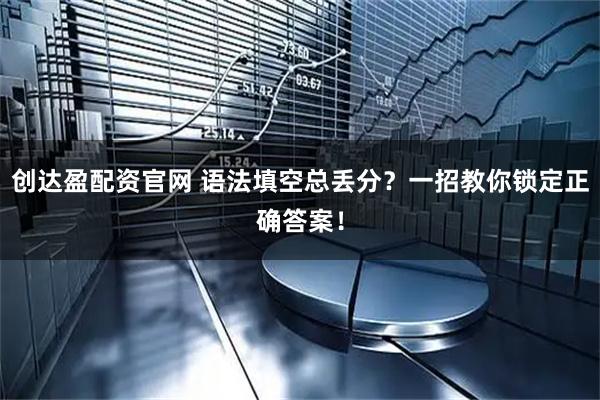 创达盈配资官网 语法填空总丢分？一招教你锁定正确答案！