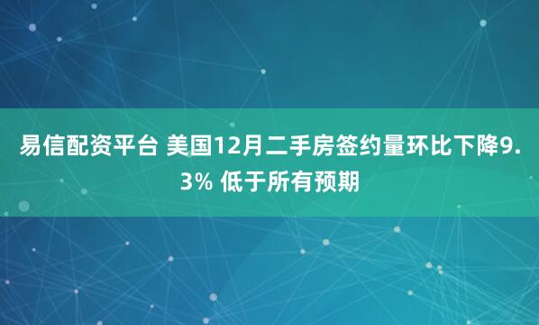 易信配资平台 美国12月二手房签约量环比下降9.3% 低于所有预期