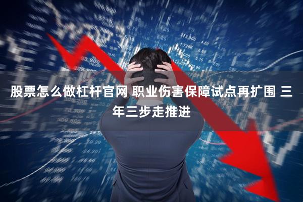 股票怎么做杠杆官网 职业伤害保障试点再扩围 三年三步走推进