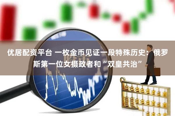 优居配资平台 一枚金币见证一段特殊历史：俄罗斯第一位女摄政者和“双皇共治”