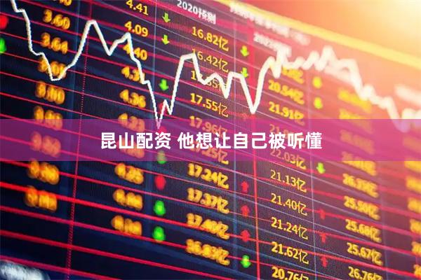 昆山配资 他想让自己被听懂